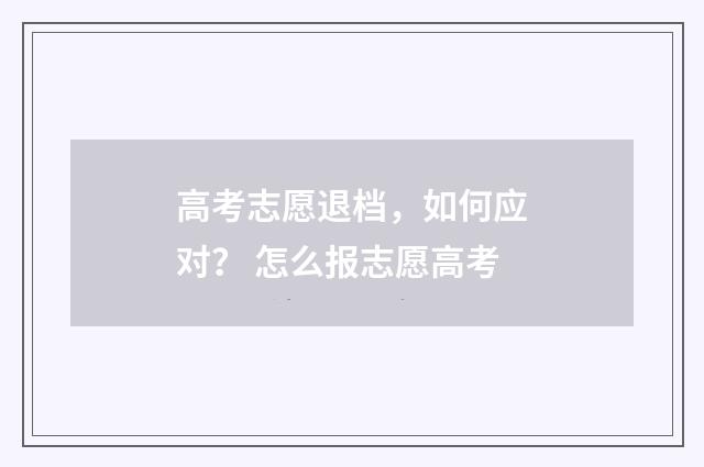 高考志愿退档，如何应对？ 怎么报志愿高考