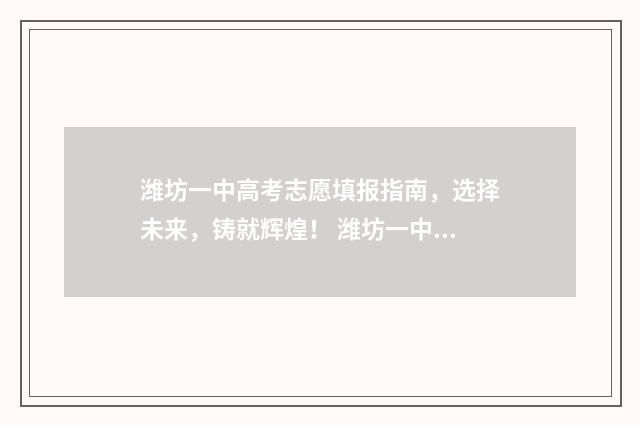 潍坊一中高考志愿填报指南，选择未来，铸就辉煌！ 潍坊一中高考录取情况