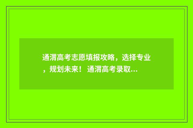 通渭高考志愿填报攻略，选择专业，规划未来！ 通渭高考录取情况
