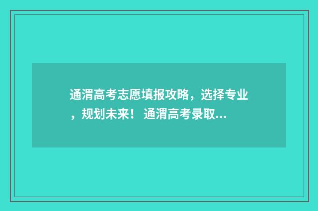 通渭高考志愿填报攻略，选择专业，规划未来！ 通渭高考录取情况