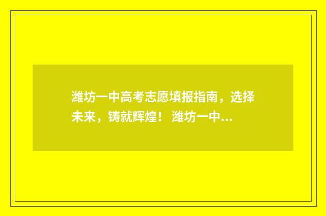 潍坊一中高考志愿填报指南，选择未来，铸就辉煌！ 潍坊一中高考录取情况