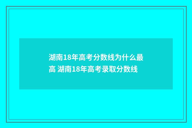 湖南18年高考分数线为什么最高 湖南18年高考录取分数线