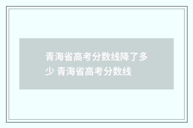 青海省高考分数线降了多少 青海省高考分数线