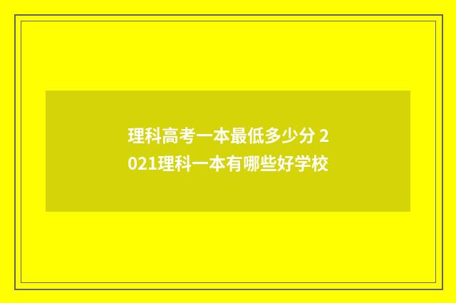 理科高考一本最低多少分 2021理科一本有哪些好学校