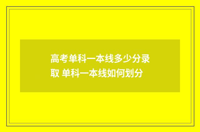 高考单科一本线多少分录取 单科一本线如何划分