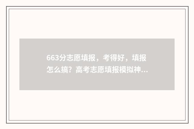 663分志愿填报，考得好，填报怎么搞？高考志愿填报模拟神器来助你！