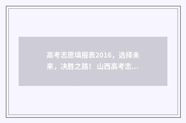 高考志愿填报表2016，选择未来，决胜之路！ 山西高考志愿填报表