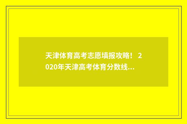天津体育高考志愿填报攻略！ 2020年天津高考体育分数线综合分吧