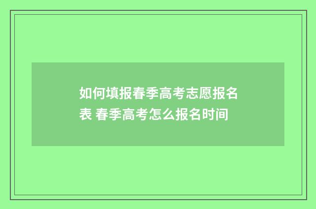 如何填报春季高考志愿报名表 春季高考怎么报名时间