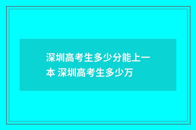 深圳高考生多少分能上一本 深圳高考生多少万