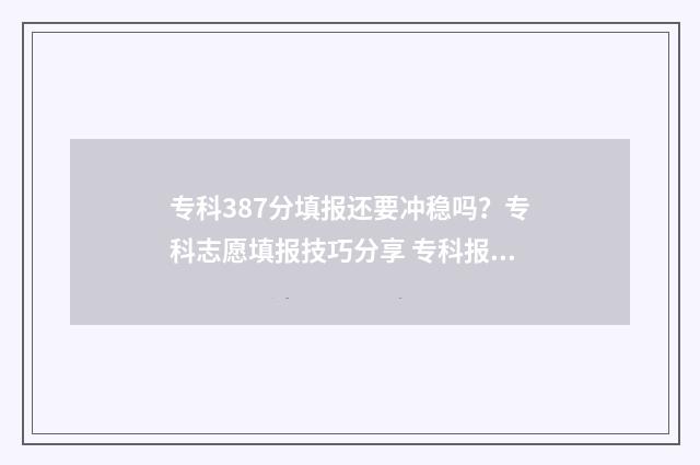 专科387分填报还要冲稳吗?专科志愿填报技巧分享 专科报考分数是加技术吗