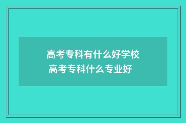 高考专科有什么好学校 高考专科什么专业好