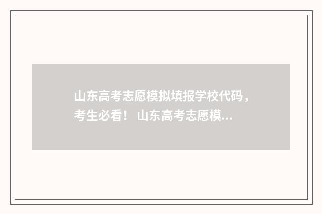 山东高考志愿模拟填报学校代码,考生必看! 山东高考志愿模拟填报系统官网入口