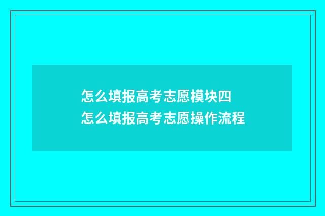 怎么填报高考志愿模块四 怎么填报高考志愿操作流程