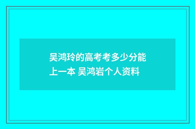 吴鸿玲的高考考多少分能上一本 吴鸿岩个人资料