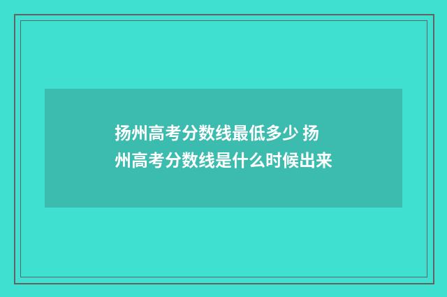 扬州高考分数线最低多少 扬州高考分数线是什么时候出来