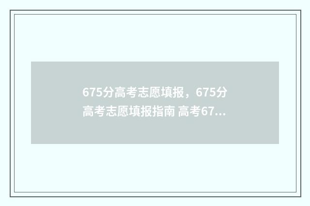 675分高考志愿填报，675分高考志愿填报指南 高考675分能上985吗