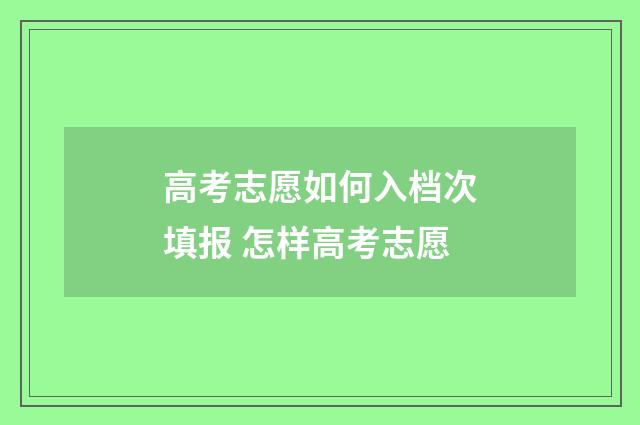 高考志愿如何入档次填报 怎样高考志愿
