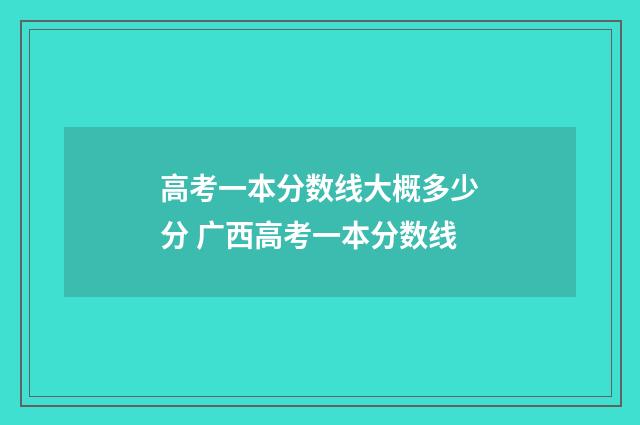 高考一本分数线大概多少分 广西高考一本分数线