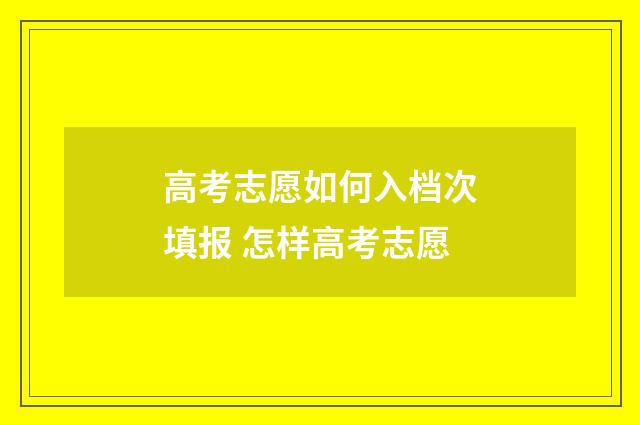 高考志愿如何入档次填报 怎样高考志愿