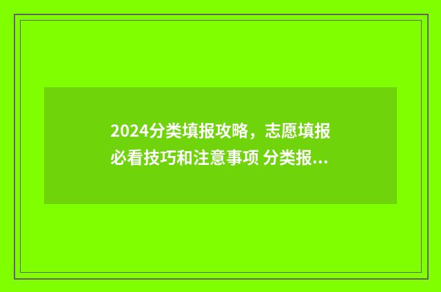 2024分类填报攻略,志愿填报必看技巧和注意事项 分类报名什么时候开始