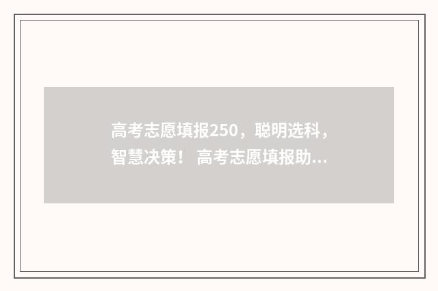 高考志愿填报250，聪明选科，智慧决策！ 高考志愿填报助手