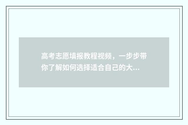 高考志愿填报教程视频，一步步带你了解如何选择适合自己的大学专业！ 高考志愿填报教育机构
