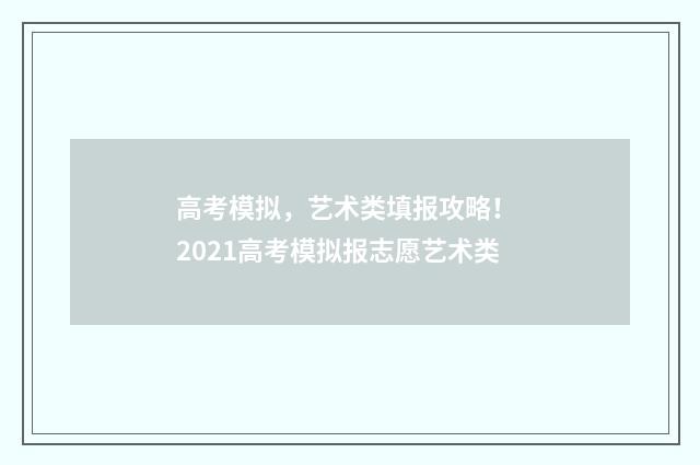 高考模拟,艺术类填报攻略! 2021高考模拟报志愿艺术类