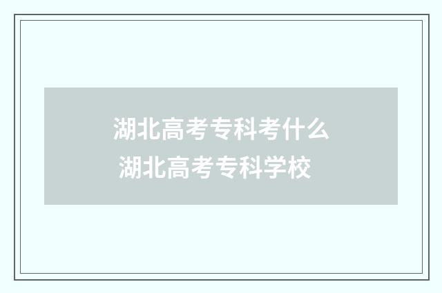 湖北高考专科考什么 湖北高考专科学校