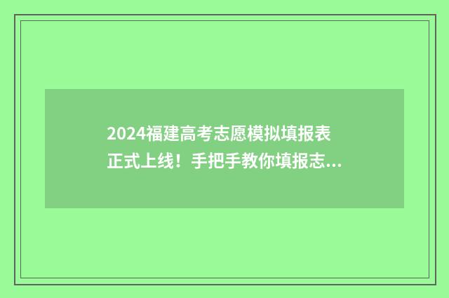 2024福建高考志愿模拟填报表正式上线！手把手教你填报志愿，轻松上理想大学 2024福建高考志愿填报时间和截止时间