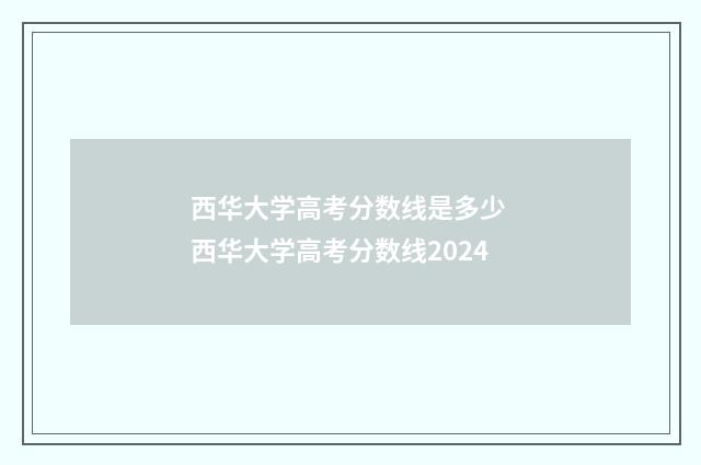 西华大学高考分数线是多少 西华大学高考分数线2024