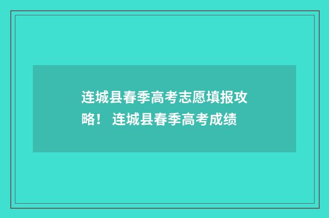连城县春季高考志愿填报攻略！ 连城县春季高考成绩