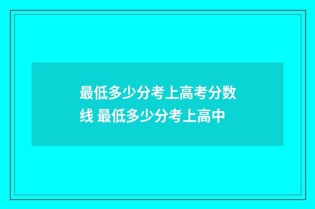 最低多少分考上高考分数线 最低多少分考上高中