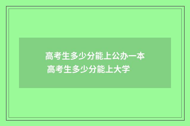 高考生多少分能上公办一本 高考生多少分能上大学