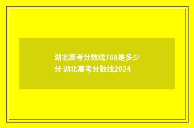 湖北高考分数线768是多少分 湖北高考分数线2024