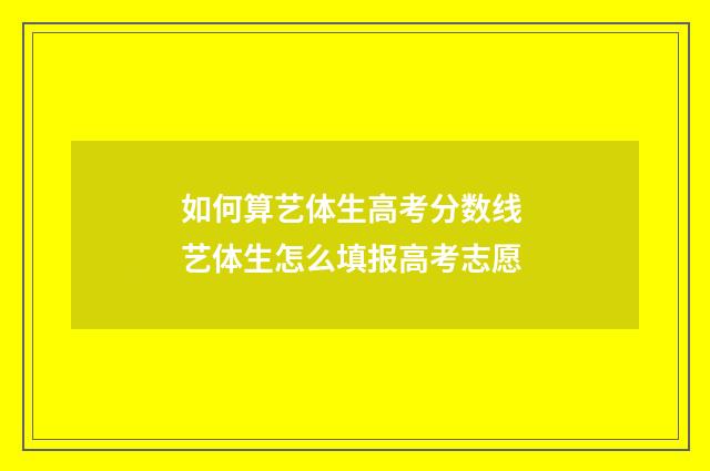 如何算艺体生高考分数线 艺体生怎么填报高考志愿