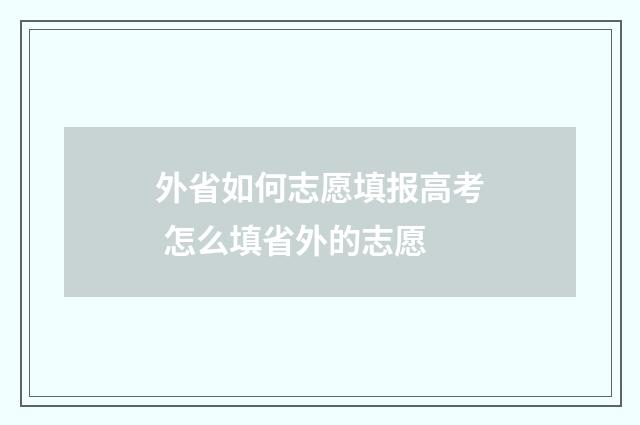 外省如何志愿填报高考 怎么填省外的志愿