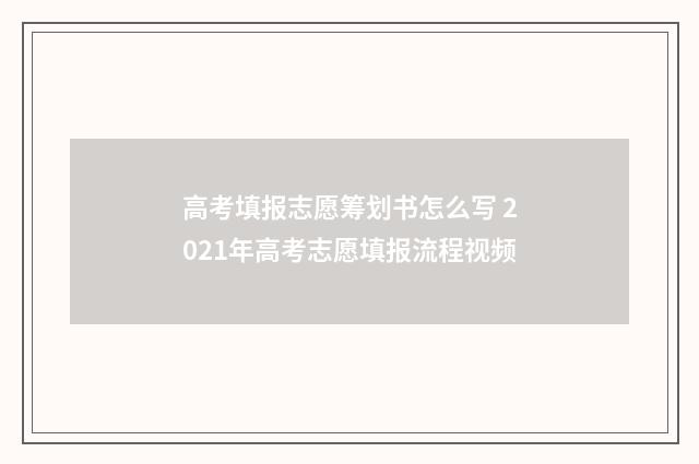 高考填报志愿筹划书怎么写 2021年高考志愿填报流程视频