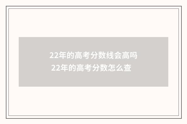 22年的高考分数线会高吗 22年的高考分数怎么查