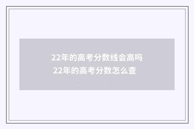 22年的高考分数线会高吗 22年的高考分数怎么查