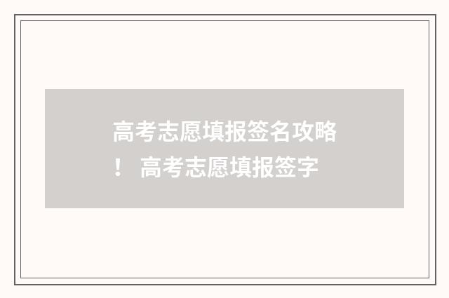 高考志愿填报签名攻略！ 高考志愿填报签字