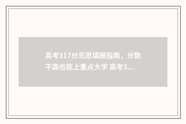 高考317分志愿填报指南，分数不高也能上重点大学 高考317分能上哪几个三本院校
