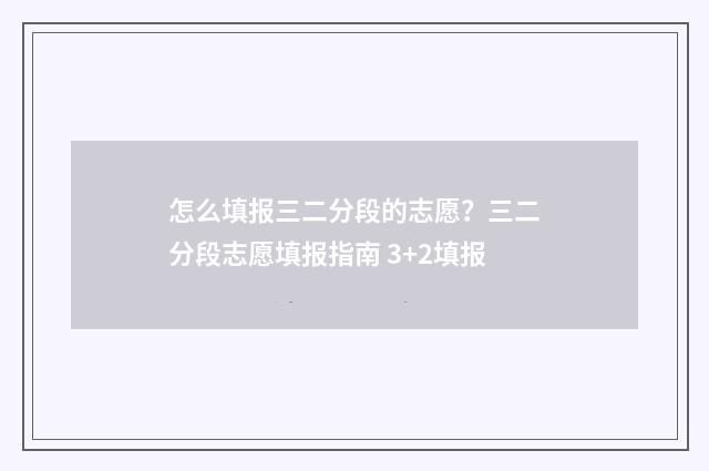 怎么填报三二分段的志愿?三二分段志愿填报指南 3+2填报