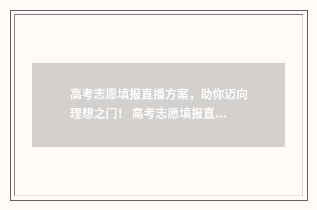高考志愿填报直播方案,助你迈向理想之门! 高考志愿填报直通车