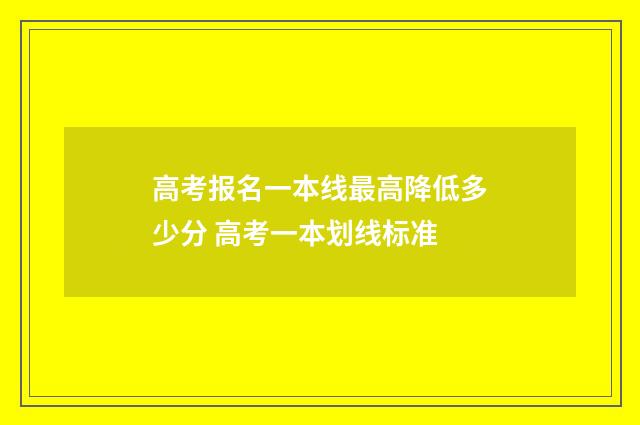 高考报名一本线最高降低多少分 高考一本划线标准