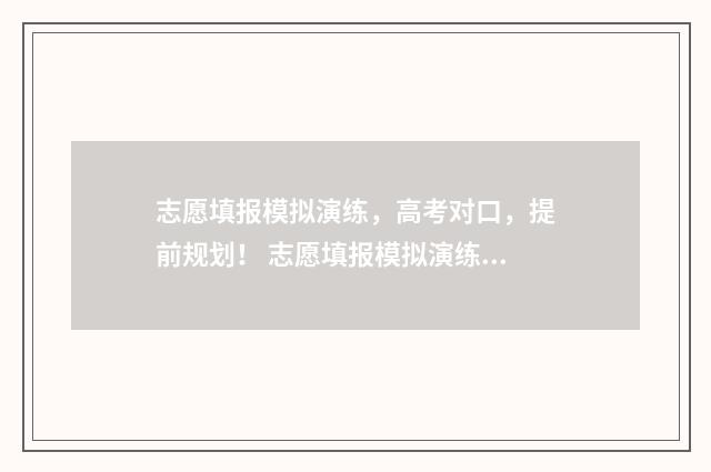 志愿填报模拟演练，高考对口，提前规划！ 志愿填报模拟演练计划