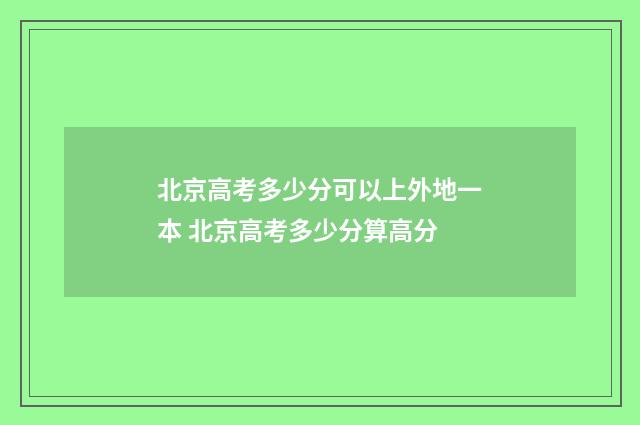 北京高考多少分可以上外地一本 北京高考多少分算高分