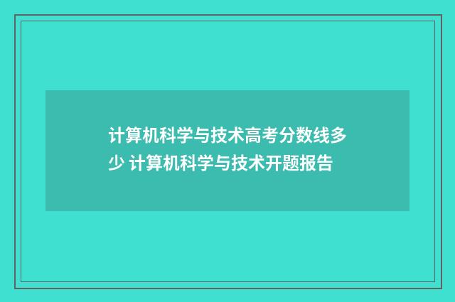 计算机科学与技术高考分数线多少 计算机科学与技术开题报告