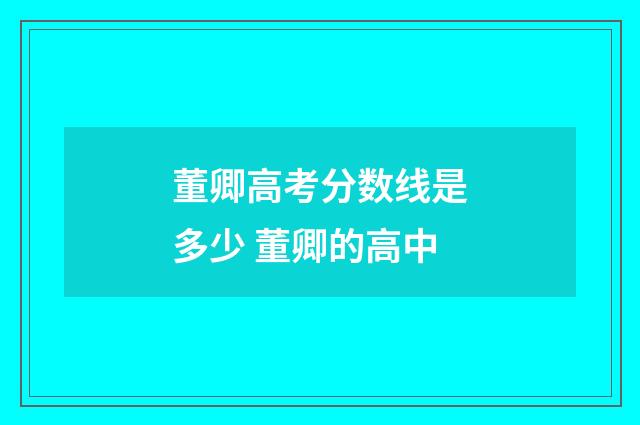 董卿高考分数线是多少 董卿的高中