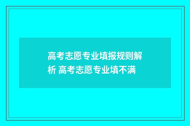 高考志愿专业填报规则解析 高考志愿专业填不满